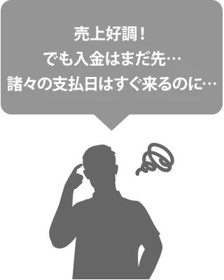 売上好調！でも入金はまだ先…諸々の支払日はすぐ来るのに…