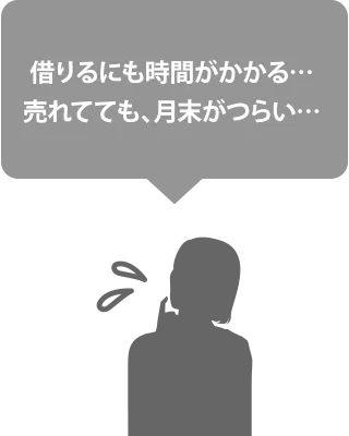 借りるにも時間がかかる…売れてても、月末がつらい…